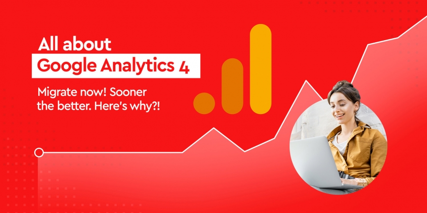 All about Google Analytics 4 – Migrate now! Sooner the better. Here’s why?!